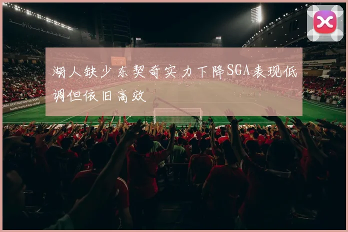 湖人缺少东契奇实力下降SGA表现低调但依旧高效