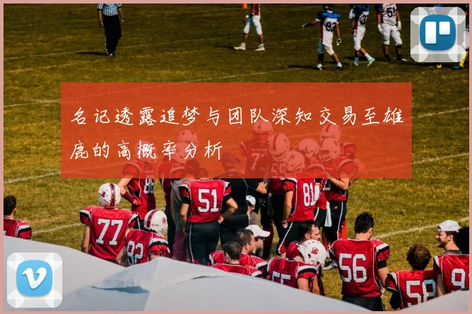 名记透露追梦与团队深知交易至雄鹿的高概率分析