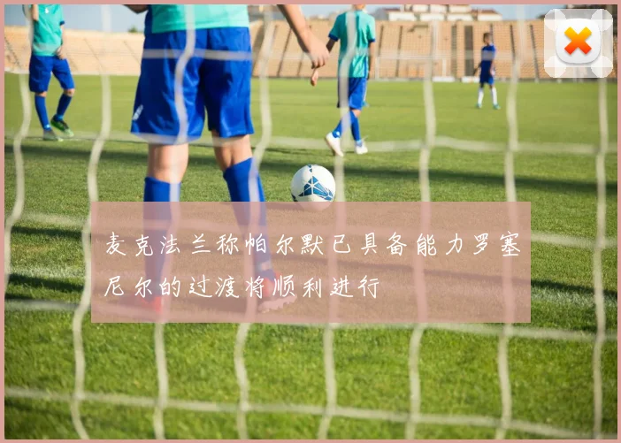 麦克法兰称帕尔默已具备能力罗塞尼尔的过渡将顺利进行