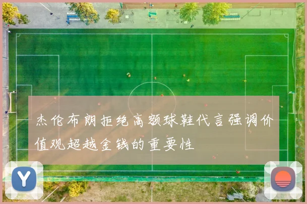 杰伦布朗拒绝高额球鞋代言强调价值观超越金钱的重要性